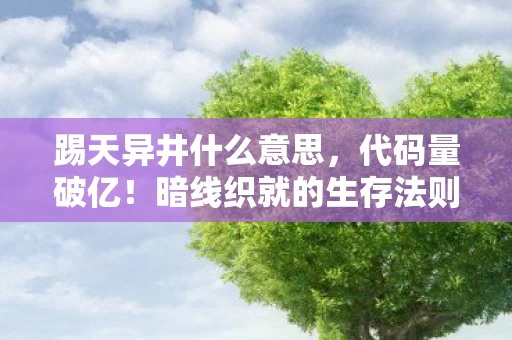 踢天异井什么意思,代码量破亿!暗线织就的生存法则,头皮发麻的数字人生重启键 踢天异井什么意思,代码量破亿!暗线织就的生存法则,头皮发麻的数字人生重启键