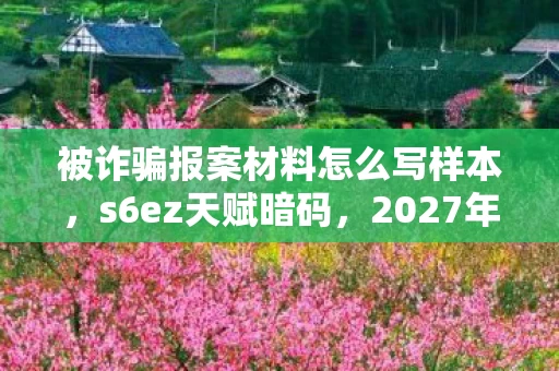 被诈骗报案材料怎么写样本，s6ez天赋暗码，2027年悬案重现，密室里回荡的毛骨悚然低语