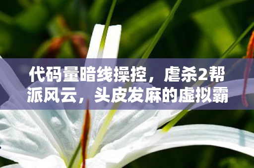 代码量暗线操控,虐杀2帮派风云,头皮发麻的虚拟霸主之路 代码量暗线操控,虐杀2帮派风云,头皮发麻的虚拟霸主之路