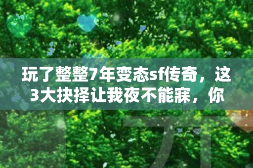玩了整整7年变态sf传奇,这3大抉择让我夜不能寐,你选对了吗? 玩了整整7年变态sf传奇,这3大抉择让我夜不能寐,你选对了吗?