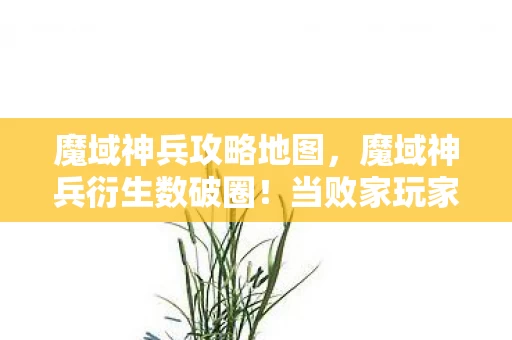 魔域神兵攻略地图,魔域神兵衍生数破圈!当败家玩家把游戏周边堆成遗物博物馆 魔域神兵攻略地图,魔域神兵衍生数破圈!当败家玩家把游戏周边堆成遗物博物馆