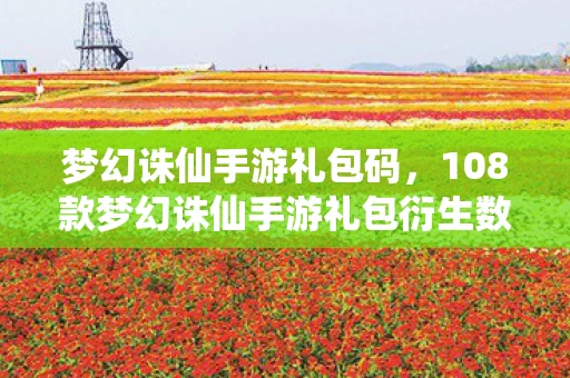 梦幻诛仙手游礼包码,108款梦幻诛仙手游礼包衍生数破圈!败家玩家,这波消费意想不到! 梦幻诛仙手游礼包码,108款梦幻诛仙手游礼包衍生数破圈!败家玩家,这波消费意想不到!