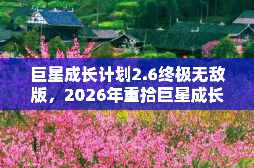 巨星成长计划2.6终极无敌版，2026年重拾巨星成长计划2.6，伏笔揭开时，我鼻子一酸