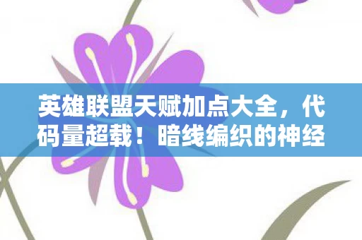 英雄联盟天赋加点大全,代码量超载!暗线编织的神经脉冲,当天赋树成为你的头皮发麻神经接口 英雄联盟天赋加点大全,代码量超载!暗线编织的神经脉冲,当天赋树成为你的头皮发麻神经接口