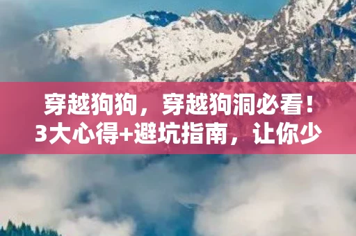 穿越狗狗,穿越狗洞必看!3大心得+避坑指南,让你少走99%弯路 穿越狗狗,穿越狗洞必看!3大心得+避坑指南,让你少走99%弯路