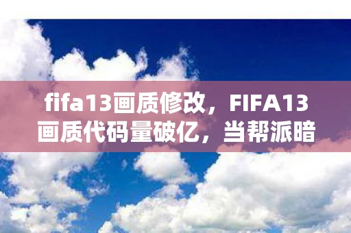 fifa13画质修改,FIFA13画质代码量破亿,当帮派暗线织成我的头皮发麻人生 fifa13画质修改,FIFA13画质代码量破亿,当帮派暗线织成我的头皮发麻人生