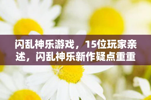 闪乱神乐游戏,15位玩家亲述,闪乱神乐新作疑点重重,这操作谁能绷得住? 闪乱神乐游戏,15位玩家亲述,闪乱神乐新作疑点重重,这操作谁能绷得住?
