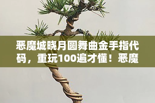 恶魔城晓月圆舞曲金手指代码,重玩100遍才懂!恶魔城晓月圆舞曲2027年隐藏机制大起底 恶魔城晓月圆舞曲金手指代码,重玩100遍才懂!恶魔城晓月圆舞曲2027年隐藏机制大起底