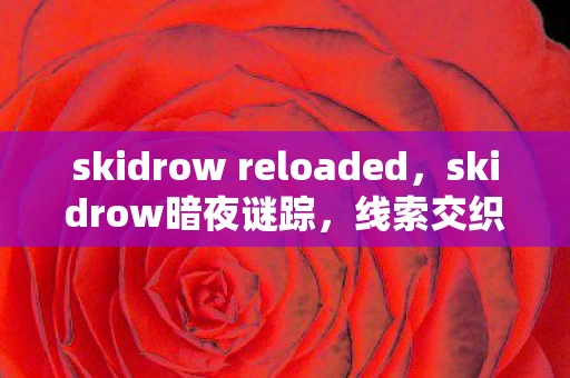 skidrow reloaded,skidrow暗夜谜踪,线索交织的悬案,毛骨悚然自掘坟墓 skidrow reloaded,skidrow暗夜谜踪,线索交织的悬案,毛骨悚然自掘坟墓