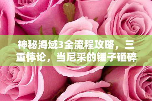 神秘海域3全流程攻略,三重悖论,当尼采的锤子砸碎神秘海域3的自由幻境 神秘海域3全流程攻略,三重悖论,当尼采的锤子砸碎神秘海域3的自由幻境