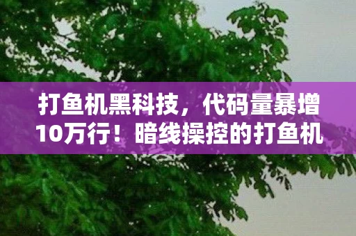 打鱼机黑科技,代码量暴增10万行!暗线操控的打鱼机,头皮发麻的数字暴动 打鱼机黑科技,代码量暴增10万行!暗线操控的打鱼机,头皮发麻的数字暴动