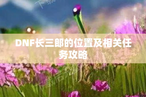 DNF长三郎的位置及相关任务攻略图片