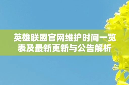 英雄联盟官网维护时间一览表及最新更新与公告解析图片