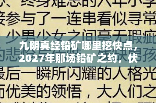 九阴真经铅矿哪里挖快点，2027年那场铅矿之约，伏笔藏了十年，如今想起鼻子一酸