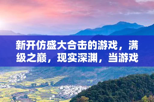 新开仿盛大合击的游戏，满级之巅，现实深渊，当游戏王者的荣耀照不亮人生的暗巷