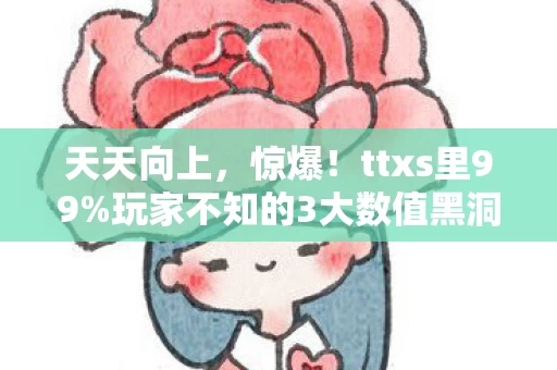 天天向上，惊爆！ttxs里99%玩家不知的3大数值黑洞，策划暗改实锤！