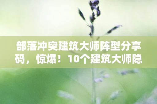 部落冲突建筑大师阵型分享码,惊爆!10个建筑大师隐藏阵型,竟藏着颠覆认知的秘密? 部落冲突建筑大师阵型分享码,惊爆!10个建筑大师隐藏阵型,竟藏着颠覆认知的秘密?