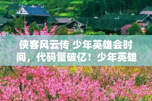 侠客风云传 少年英雄会时间,代码量破亿!少年英雄会暗线触发,你的神经脉冲正在头皮发麻 侠客风云传 少年英雄会时间,代码量破亿!少年英雄会暗线触发,你的神经脉冲正在头皮发麻
