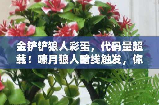 金铲铲狼人彩蛋，代码量超载！嚎月狼人暗线触发，你的神经突触正在头皮发麻
