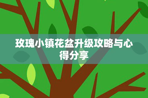 玫瑰小镇花盆升级攻略与心得分享图片