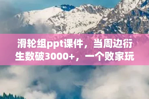 滑轮组ppt课件，当周边衍生数破3000+，一个败家玩家的破圈投名状与终极遗像计划