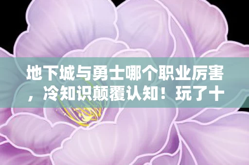 地下城与勇士哪个职业厉害,冷知识颠覆认知!玩了十年DNF才知最强职业竟藏在这,目瞪口呆! 地下城与勇士哪个职业厉害,冷知识颠覆认知!玩了十年DNF才知最强职业竟藏在这,目瞪口呆!