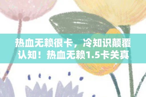 热血无赖很卡,冷知识颠覆认知!热血无赖1.5卡关真相竟让我目瞪口呆十年! 热血无赖很卡,冷知识颠覆认知!热血无赖1.5卡关真相竟让我目瞪口呆十年!