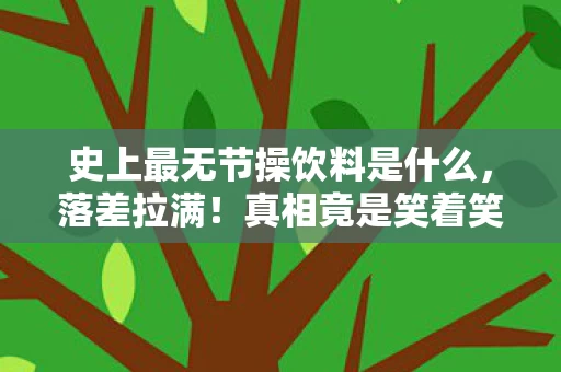 史上最无节操饮料是什么,落差拉满!真相竟是笑着笑着哭了,史上最无节操饮料竟成玩家精神鸦片? 史上最无节操饮料是什么,落差拉满!真相竟是笑着笑着哭了,史上最无节操饮料竟成玩家精神鸦片?