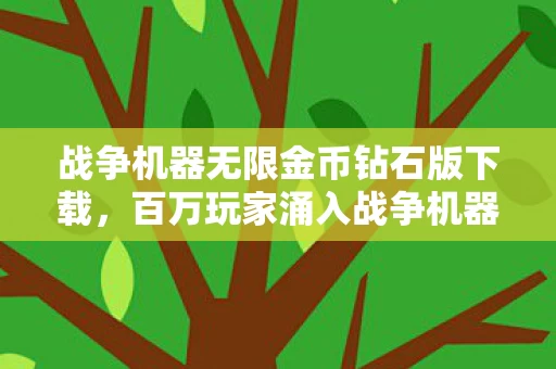 战争机器无限金币钻石版下载，百万玩家涌入战争机器v1.2，神秘修改器谜团竟让全服破防？