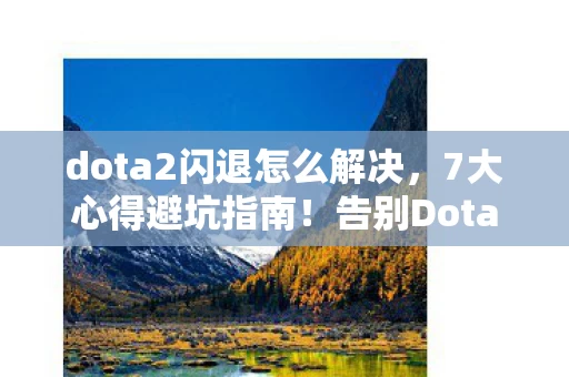 dota2闪退怎么解决,7大心得避坑指南!告别Dota2闪退,畅玩不卡顿 dota2闪退怎么解决,7大心得避坑指南!告别Dota2闪退,畅玩不卡顿