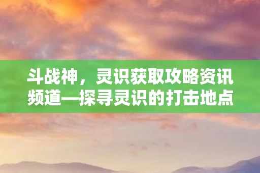 探寻灵识的打击地点与获取途径图片