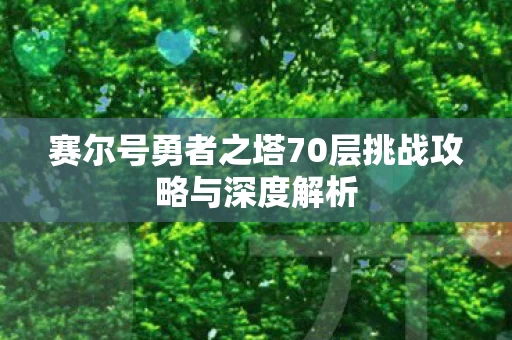 赛尔号勇者之塔70层挑战攻略与深度解析图片