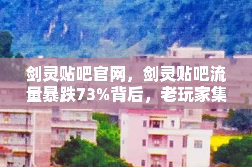 剑灵贴吧官网,剑灵贴吧流量暴跌73%背后,老玩家集体回流,这波情怀杀竟撬动2.3亿新市场? 剑灵贴吧官网,剑灵贴吧流量暴跌73%背后,老玩家集体回流,这波情怀杀竟撬动2.3亿新市场?