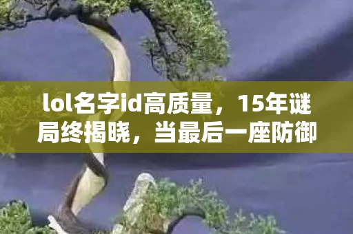 lol名字id高质量，15年谜局终揭晓，当最后一座防御塔倒下时，谁在泪目？