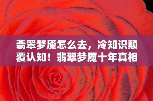 翡翠梦魇怎么去,冷知识颠覆认知!翡翠梦魇十年真相,玩家目瞪口呆自曝家丑 翡翠梦魇怎么去,冷知识颠覆认知!翡翠梦魇十年真相,玩家目瞪口呆自曝家丑