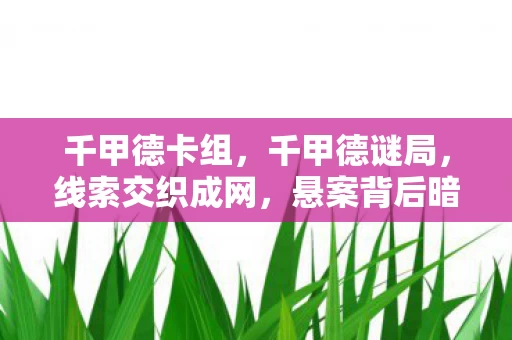 千甲德卡组,千甲德谜局,线索交织成网,悬案背后暗藏毛骨悚然真相 千甲德卡组,千甲德谜局,线索交织成网,悬案背后暗藏毛骨悚然真相