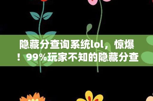 隐藏分查询系统lol,惊爆!99%玩家不知的隐藏分查询,你的实力竟被低估了这么多? 隐藏分查询系统lol,惊爆!99%玩家不知的隐藏分查询,你的实力竟被低估了这么多?