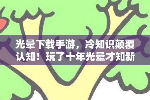 光晕下载手游,冷知识颠覆认知!玩了十年光晕才知新手教程藏着目瞪口呆的真相 光晕下载手游,冷知识颠覆认知!玩了十年光晕才知新手教程藏着目瞪口呆的真相