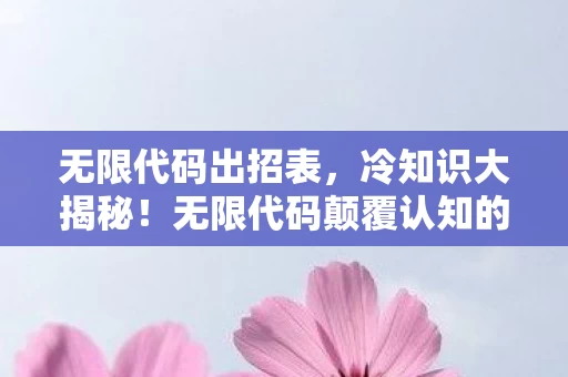 无限代码出招表,冷知识大揭秘!无限代码颠覆认知的设计,让你目瞪口呆! 无限代码出招表,冷知识大揭秘!无限代码颠覆认知的设计,让你目瞪口呆!