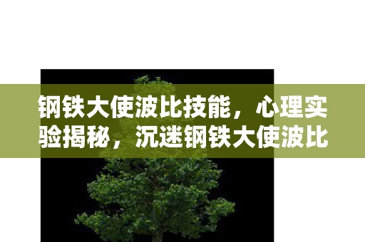 钢铁大使波比技能,心理实验揭秘,沉迷钢铁大使波比竟是多巴胺的细思极恐陷阱 钢铁大使波比技能,心理实验揭秘,沉迷钢铁大使波比竟是多巴胺的细思极恐陷阱