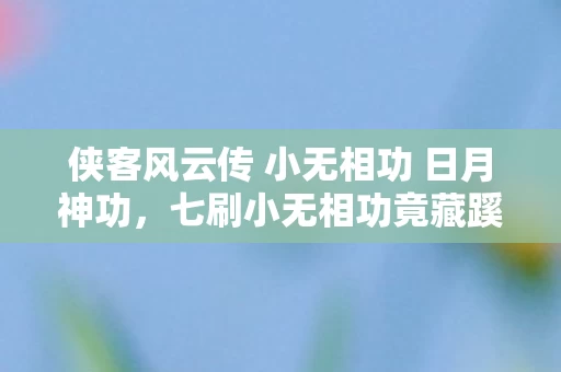 侠客风云传 小无相功 日月神功,七刷小无相功竟藏蹊跷玄机,后背发凉才知被游戏耍了七年! 侠客风云传 小无相功 日月神功,七刷小无相功竟藏蹊跷玄机,后背发凉才知被游戏耍了七年!