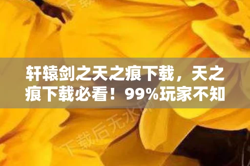 轩辕剑之天之痕下载,天之痕下载必看!99%玩家不知的3大数值黑洞,策划暗改实锤! 轩辕剑之天之痕下载,天之痕下载必看!99%玩家不知的3大数值黑洞,策划暗改实锤!
