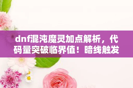 dnf混沌魔灵加点解析,代码量突破临界值!暗线触发「头皮发麻」级混沌协议,DNF魔灵的赛博觉醒 dnf混沌魔灵加点解析,代码量突破临界值!暗线触发「头皮发麻」级混沌协议,DNF魔灵的赛博觉醒