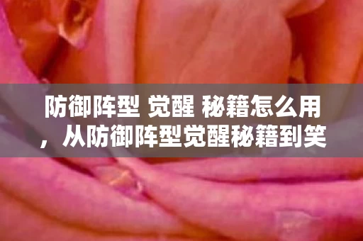 防御阵型 觉醒 秘籍怎么用,从防御阵型觉醒秘籍到笑着哭,落差真相里,我竟戒不掉自己 防御阵型 觉醒 秘籍怎么用,从防御阵型觉醒秘籍到笑着哭,落差真相里,我竟戒不掉自己