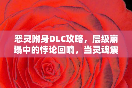恶灵附身DLC攻略,层级崩塌中的悖论回响,当灵魂震颤撞碎2027的自由幻境 恶灵附身DLC攻略,层级崩塌中的悖论回响,当灵魂震颤撞碎2027的自由幻境