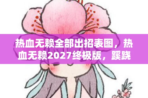 热血无赖全部出招表图,热血无赖2027终极版,蹊跷!这出招表竟藏着十年玩家泪与笑 热血无赖全部出招表图,热血无赖2027终极版,蹊跷!这出招表竟藏着十年玩家泪与笑