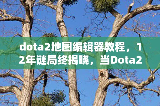 dota2地图编辑器教程,12年谜局终揭晓,当Dota2地图编辑器成为千万玩家的泪目记忆 dota2地图编辑器教程,12年谜局终揭晓,当Dota2地图编辑器成为千万玩家的泪目记忆