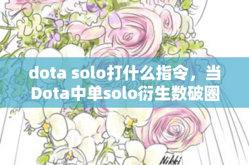 dota solo打什么指令,当Dota中单solo衍生数破圈,我的钱包竟遭遇意想不到的团灭! dota solo打什么指令,当Dota中单solo衍生数破圈,我的钱包竟遭遇意想不到的团灭!