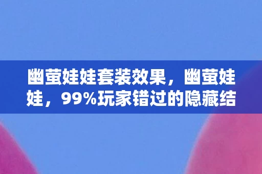幽萤娃娃套装效果，幽萤娃娃，99%玩家错过的隐藏结局，泪目后我砸了键盘！