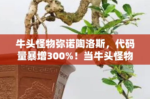 牛头怪物弥诺陶洛斯,代码量暴增300%!当牛头怪物暗线觉醒,你的头皮发麻只是开始 牛头怪物弥诺陶洛斯,代码量暴增300%!当牛头怪物暗线觉醒,你的头皮发麻只是开始